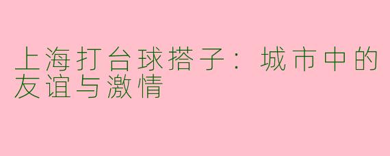 上海打台球搭子：城市中的友谊与激情