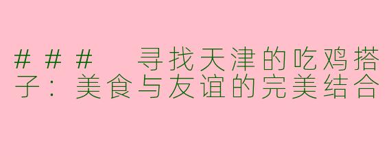 ### 寻找天津的吃鸡搭子：美食与友谊的完美结合