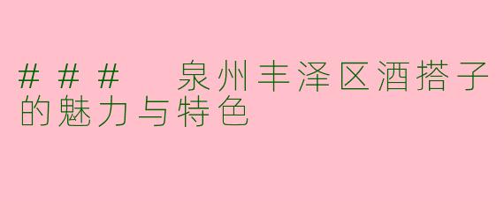 ### 泉州丰泽区酒搭子的魅力与特色