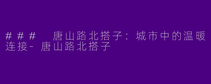 ### 唐山路北搭子：城市中的温暖连接-唐山路北搭子