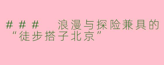 ### 浪漫与探险兼具的“徒步搭子北京” 