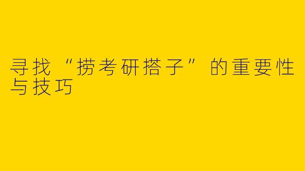 寻找“捞考研搭子”的重要性与技巧