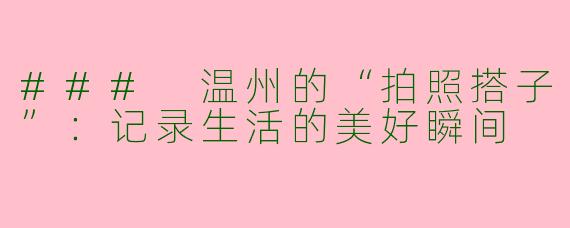 ### 温州的“拍照搭子”：记录生活的美好瞬间