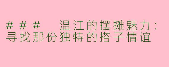 ### 温江的摆摊魅力：寻找那份独特的搭子情谊
