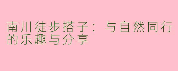 南川徒步搭子：与自然同行的乐趣与分享