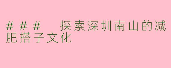 ### 探索深圳南山的减肥搭子文化