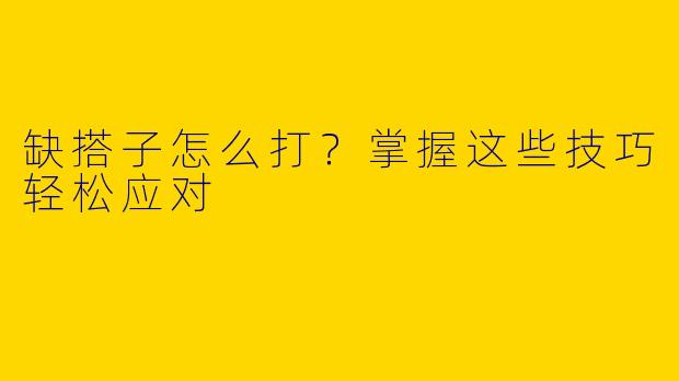 缺搭子怎么打？掌握这些技巧轻松应对