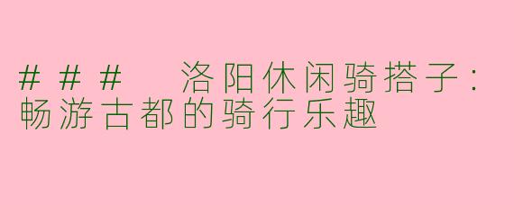 ### 洛阳休闲骑搭子:畅游古都的骑行乐趣
