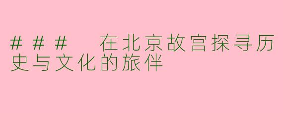 ### 在北京故宫探寻历史与文化的旅伴