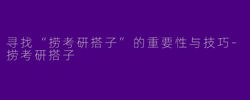 寻找“捞考研搭子”的重要性与技巧