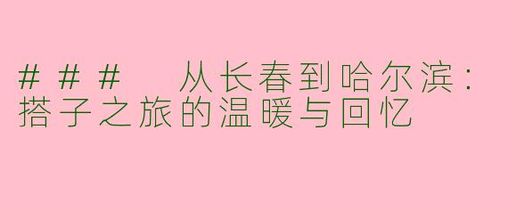 ### 从长春到哈尔滨：搭子之旅的温暖与回忆
