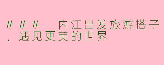 ### 内江出发旅游搭子，遇见更美的世界