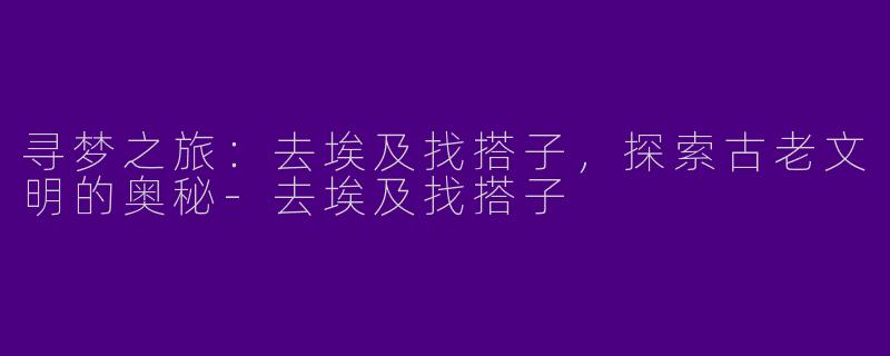 寻梦之旅：去埃及找搭子，探索古老文明的奥秘