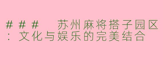 ### 苏州麻将搭子园区:文化与娱乐的完美结合