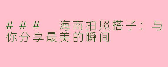 ### 海南拍照搭子：与你分享最美的瞬间