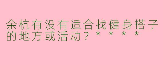 余杭有没有适合找健身搭子的地方或活动?****
