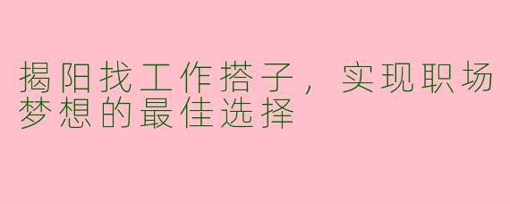揭阳找工作搭子，实现职场梦想的最佳选择