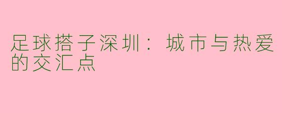 足球搭子深圳：城市与热爱的交汇点
