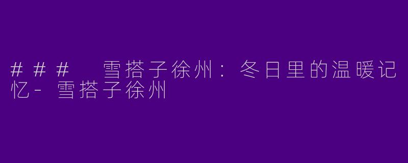 ### 雪搭子徐州:冬日里的温暖记忆