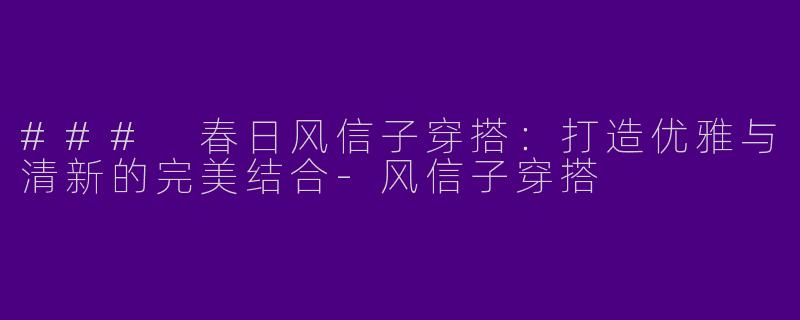 ### 春日风信子穿搭:打造优雅与清新的完美结合