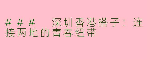 ### 深圳香港搭子：连接两地的青春纽带