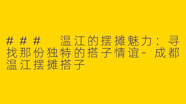 ### 温江的摆摊魅力：寻找那份独特的搭子情谊