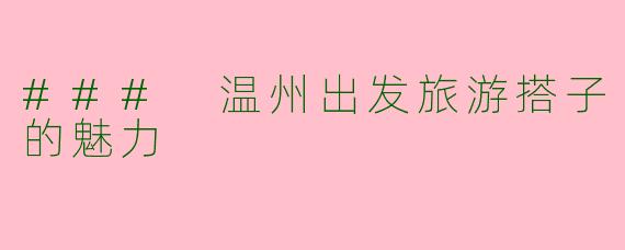 ### 温州出发旅游搭子的魅力