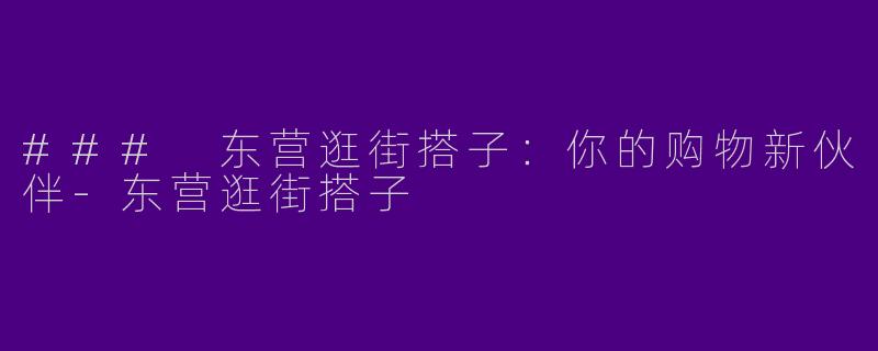### 东营逛街搭子：你的购物新伙伴-东营逛街搭子