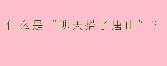 什么是“聊天搭子唐山”?