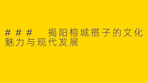 ### 揭阳榕城搭子的文化魅力与现代发展