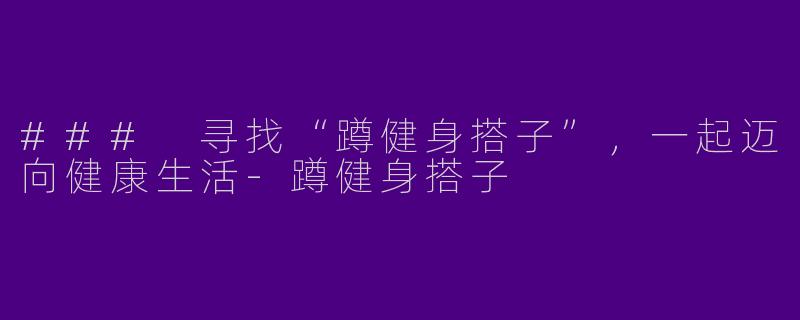 ### 寻找“蹲健身搭子”,一起迈向健康生活