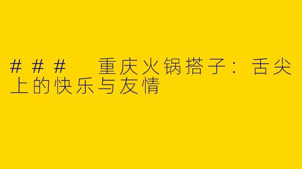 ### 重庆火锅搭子：舌尖上的快乐与友情