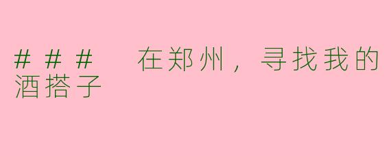 ### 在郑州，寻找我的酒搭子