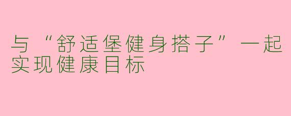 与“舒适堡健身搭子”一起实现健康目标