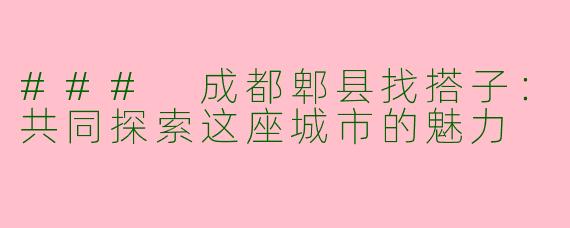 ### 成都郫县找搭子：共同探索这座城市的魅力
