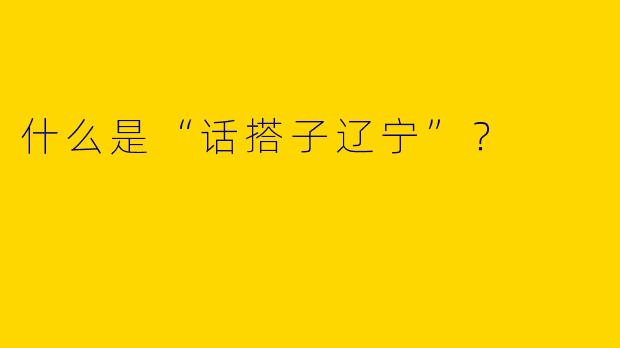 什么是“话搭子辽宁”?