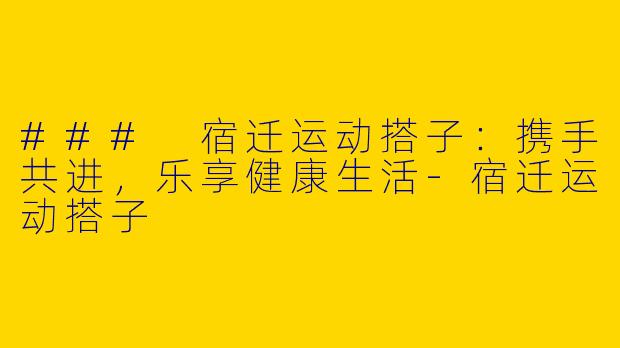### 宿迁运动搭子：携手共进，乐享健康生活-宿迁运动搭子