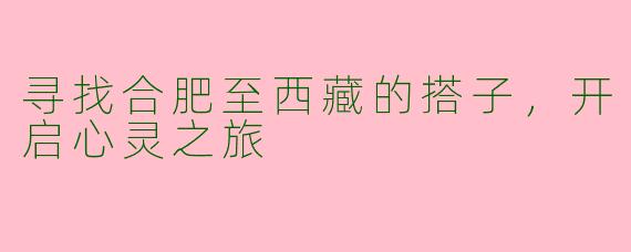 寻找合肥至西藏的搭子，开启心灵之旅