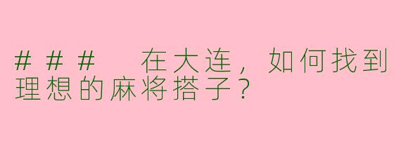 ### 在大连，如何找到理想的麻将搭子？