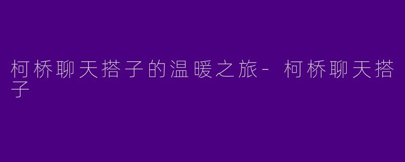 柯桥聊天搭子的温暖之旅-柯桥聊天搭子