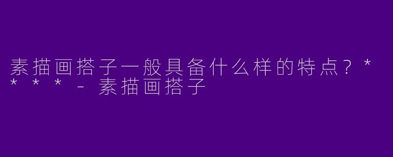 素描画搭子一般具备什么样的特点?****