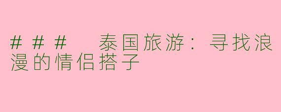 ### 泰国旅游：寻找浪漫的情侣搭子