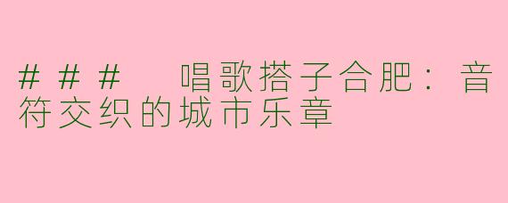 ### 唱歌搭子合肥：音符交织的城市乐章