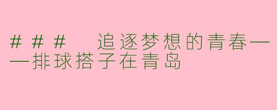 ### 追逐梦想的青春——排球搭子在青岛