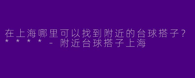 在上海哪里可以找到附近的台球搭子？****
