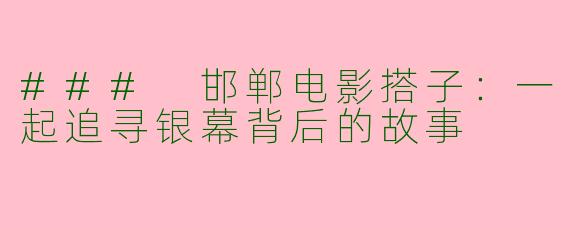 ### 邯郸电影搭子：一起追寻银幕背后的故事