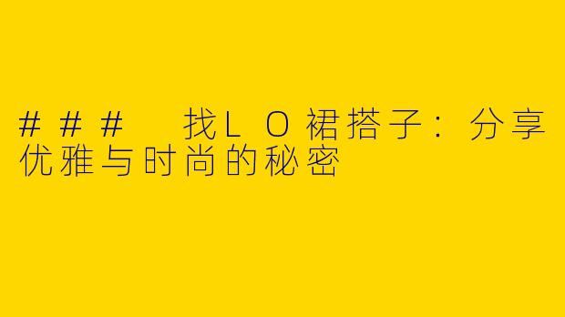 ### 找LO裙搭子:分享优雅与时尚的秘密