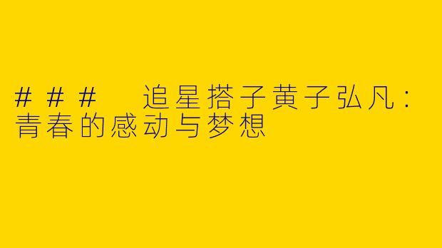 ### 追星搭子黄子弘凡：青春的感动与梦想