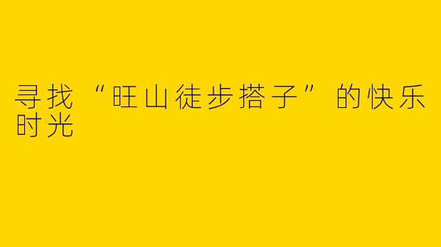 寻找“旺山徒步搭子”的快乐时光