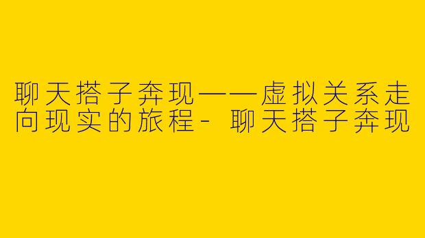 聊天搭子奔现——虚拟关系走向现实的旅程